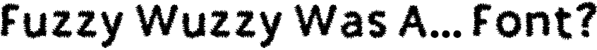 Fuzzy wuzzy was a font